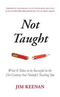 Not Taught: What It Takes to Be Successful in the 21st Century That Nobody's Teaching You