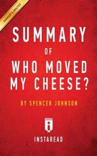 Who Moved My Cheese: An A-Mazing Way to Deal with Change in Your Work and in Your Life by Spencer Johnson - Key Takeaways, Analysis & Revie