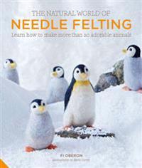 Natural world of needle felting - learn how to make more than 20 adorable a