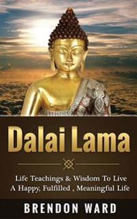 Dalai Lama: Life Teachings & Wisdom to Live a Happy, Fufilled, Meaningful Life