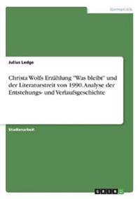 Christa Wolfs Erzahlung Was Bleibt Und Der Literaturstreit Von 1990. Analyse Der Entstehungs- Und Verlaufsgeschichte