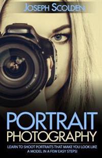 Portrait Photography: Learn to Shoot Portraits That Make You Look Like a Model in a Few Easy Steps!