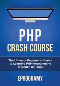 PHP: Crash Course - The Ultimate Beginner's Course to Learning PHP Programming in Under 12 Hours