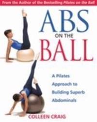 ABS on the Ball: A Pilates Approach to Building Superb Abdominals