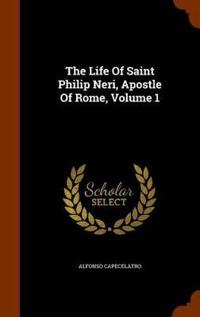 The Life of Saint Philip Neri, Apostle of Rome, Volume 1