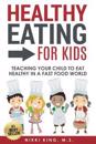 Healthy Eating for Kids: Teaching Your Child to Eat Healthy in a Fast Food World