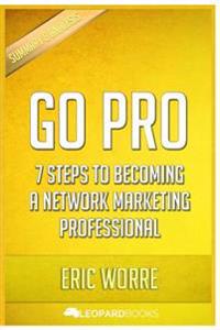 Go Pro: 7 Steps to Becoming a Network Marketing Professional: By Eric Worre - Unofficial & Independent Summary & Analysis