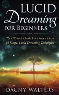 Lucid Dreaming for Beginners: The Ultimate Guide for Proven Plain & Simple Lucid Dreaming Techniques