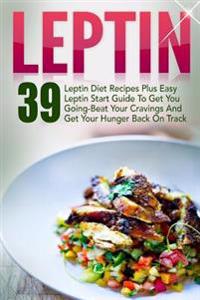 Leptin: 39 Leptin Diet Recipes Plus Easy Leptin Start Guide to Get You Going-Beat Your Cravings and Get Your Hunger Back on Tr