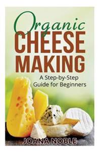 Organic Cheese Making: A Step-By-Step Guide for Beginners