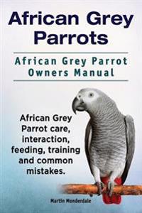 African Grey Parrots. African Grey Parrot Owners Manual. African Grey Parrot Care, Interaction, Feeding, Training and Common Mistakes.