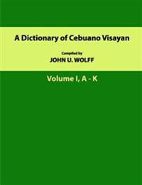 A Dictionary of Cebuano Visayan: Volume 1, A-K