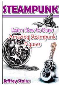 Steampunk: Learn How to Draw Amazing Steampunk Figures!