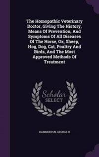 The Homopathic Veterinary Doctor, Giving the History, Means of Prevention, and Symptoms of All Diseases of the Horse, Ox, Sheep, Hog, Dog, Cat, Poultry and Birds, and the Most Approved Methods of Treatment