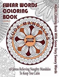 Swear Word Coloring Book: Adults Coloring Book Rude Mandalas with Some Very Sweary Words: 45 Stress Relieving Naughty Mandalas to Keep You Calm