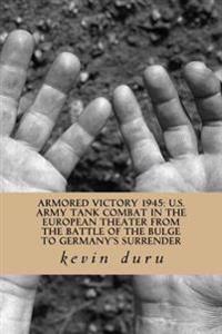 Armored Victory 1945: U.S. Army Tank Combat in the European Theater from the Bat