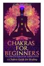 Chakras: Chakras for Beginners: The Complete Guide to the Chakra System: A Chakra Guide for Healing