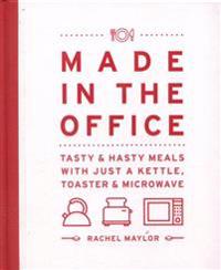 Made in the Office: Tasty and Hasty Meals with Just a Kettle, Toaster & Microwave