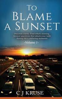 To Blame a Sunset: Find Clarity. Discover What's Missing. Answer Questions That Attack Your Faith During Life's Confusing Moments.