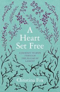 A Heart Set Free: A Journey to Hope Through the Psalms of Lament