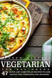 Vegetarian: Vegetarian Diet for Beginners: 47 Quick Low Carb Vegan Recipes to Lose Weight, Feel Energized and Awesome!