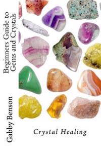Beginners Guide to Gems and Crystals: Crystal Healing