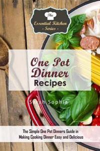 One Pot Dinners: The Simple One Pot Dinners Guide to Making Cooking Dinner Easy and Delicious