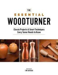 The Essential Woodturner: The Classic Projects & Smart Techniques Every Turner Needs to Know