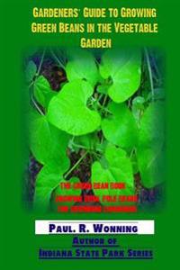 Gardeners? Guide to Growing Green Beans in the Vegetable Garden: The Green Bean Book - Growing Bush, Pole Beans for Beginning Gardeners