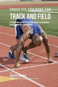 Cross Fit Training for Track and Field: An Uncommon Approach to Conditioning for Uncommon Results in Muscle Performance