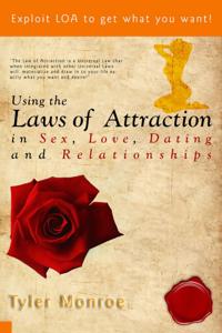 Using the Laws Of Attraction in Sex, Love, Dating & Relationships: Exploit Loa To Get What You Want!
