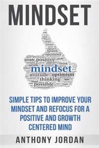 Mindset: Simple Tips to Improve Your Mindset and Refocus for a Positive and Growth-Centered Mind