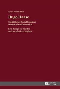 Hugo Haase: Ein Juedischer Sozialdemokrat Im Deutschen Kaiserreich- Sein Kampf Fuer Frieden Und Soziale Gerechtigkeit