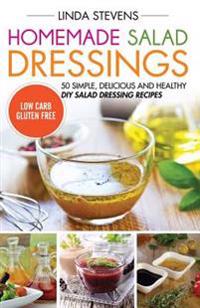 Homemade Salad Dressings: 50 Simple, Delicious and Healthy DIY Salad Dressing Recipes