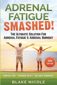 Adrenal Fatigue: Adrenal Fatigue Smashed! the Ultimate Solution For: Adrenal Fatigue & Adrenal Burnout. Adrenal Diet - Hormone Reset -