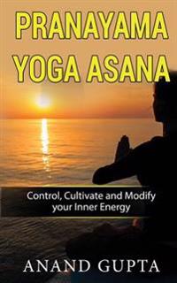 Pranayama Yoga Asana: Control, Cultivate and Modify Your Inner Energy