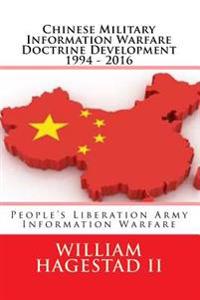 Chinese Military Information Warfare Doctrine Development 1994 - 2016: People's Liberation Army Information Warfare
