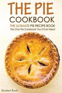 The Pie Cookbook - The Ultimate Pie Recipe Book: The Only Pie Cookbook You'll Ever Need