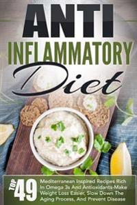 Anti Inflammatory Diet: Top 49 Mediterranean Inspired Recipes Rich in Omega-3s and Antioxidants-Make Weight Loss Easier, Slow Down the Aging P