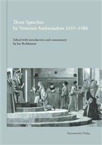 Three Speeches by Venetian Ambassadors 1433-1486: Francesco Barbaro, Ad Sigismundum Bernardo Giustinian, Ad Universitatem Parisiensem Ermolao Barbaro,