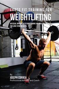 Cross Fit Training for Weightlifting: An Unusual Approach to Conditioning and Building Muscle for Long Term Results