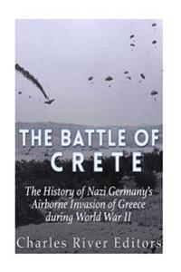 The Battle of Crete: The History of Nazi Germany's Airborne Invasion of Greece During World War II
