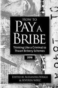 How to Pay a Bribe: Thinking Like a Criminal to Thwart Bribery Schemes (2016)