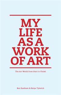 My Life as a Work of Art: The Art World from Start to Finish