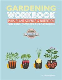 The Gardening Workbook Plus Plant Science & Nutrition: For Kids, Families and Classrooms