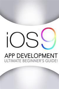 IOS 9: App Development - The Ultimate Beginner's Guide!