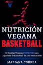 Nutricion Vegana Basketball: 50 Recetas Veganas Perfectas Para Jugadores de Basketball de Alto Rendimiento