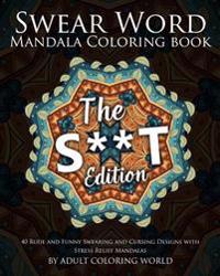 Swear Word Mandala Coloring Book: The S**t Edition - 40 Rude and Funny Swearing and Cursing Designs with Stress Relief Mandalas