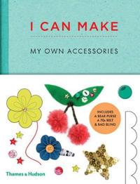 I Can Make My Own Accessories: Easy-To-Follow Patterns to Make and Customize Fashion Accessories
