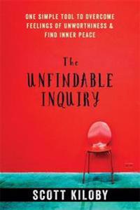 The Unfindable Inquiry: One Simple Tool to Overcome Feelings of Unworthiness and Find Inner Peace